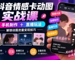 抖音情感卡动图实战课｜手机制作+直播玩法，解锁动图流量变现技巧