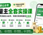 某社群公众号流量主全套实操课，零基础也能跟着一步步上手，打通公众号流量主从起号、写图文到变现提现全链路