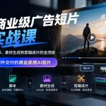 AI商业级广告短片实战课，覆盖从文案、脚本、素材生成到剪辑成片的全流程，帮你做出可对外交付的商业质感AI短片