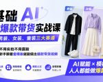 0基础AI服装爆款带货实战课｜覆盖男装、女装、童装三大赛道，不用实拍不用露脸，新手跟着套模板就能做出爆款带货视频