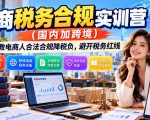 电商税务合规实训营（国内加跨境），教电商人合法合规降税负，避开税务红线