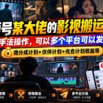 视频号某大佬的影视搬运教学，纯手法操作，可以多个平台可以发布，撸分成计划+伙伴计划+光合计划收益等