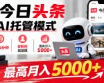 今日头条AI托管模式，每天5分钟，0粉丝就能做，最高月入5000+【揭秘】