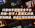 抖音快手视频号全平台剪辑+数字人直播实战课，从零到精通，快速实现短视频变现(更新2026年10月)​