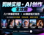 剪映实操+AI创作全攻略｜几十种爆款特效+AI爆款短片制作，一站式搞定账号搭建、内容运营、涨粉与变现