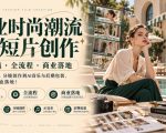 商业时尚潮流AI短片创作｜零门槛・全流程・商业落地，从资产构建、分镜创作到AI音乐与后期包装，直接教你商业落地！