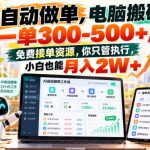 AI自动做单，电脑搬砖一单300-500+，免费接单资源，你只管执行，小白也能月入2W+【揭秘】