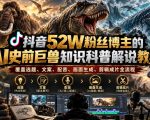 抖音52W粉丝博主的AI史前巨兽知识科普解说教学，覆盖选题、文案、配音、画面生成、剪辑成片全流程
