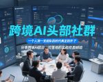 跨境AI头部社群，一个人顶一支团队的时代真正的开始了，分享跨境AI前沿，可落地的实战经验（更新261023）
