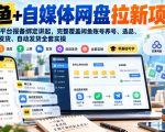 闲鱼+自媒体网盘拉新项目，从网盘平台报备绑定讲起，完整覆盖闲鱼账号养号、选品、上架、发货、自动发货全套实操