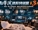 AI导演进阶特训营第3期，掌握一套AI导演系统，跑通从剧本到成片的完整流程，完成一支3~4分钟的AI精品剧成片（附1、2期）