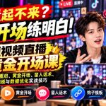 【无水印】流量起不来？先把开场练明白！短视频直播黄金开场课，讲透老号重启、黄金开场、留人话术、钩子模板与数据优化实战技巧
