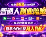 收费598的Red团队普通人副业陪跑，视频号、公众号、头条、百度、快手多平台矩阵变现，新手小白也能月入1W